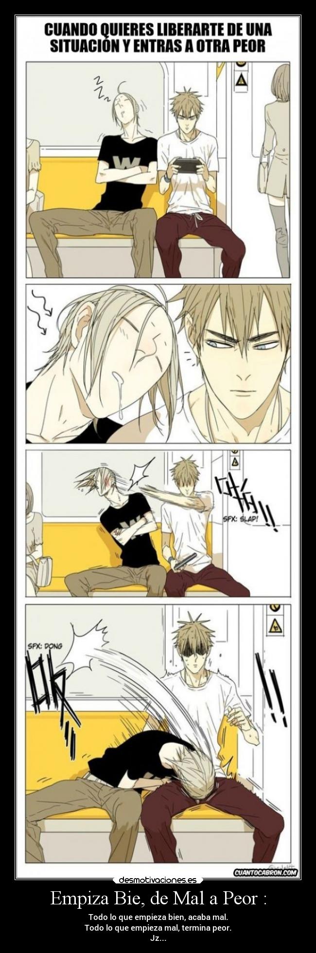 Empiza Bie, de Mal a Peor : - Todo lo que empieza bien, acaba mal.
Todo lo que empieza mal, termina peor.
Jz...