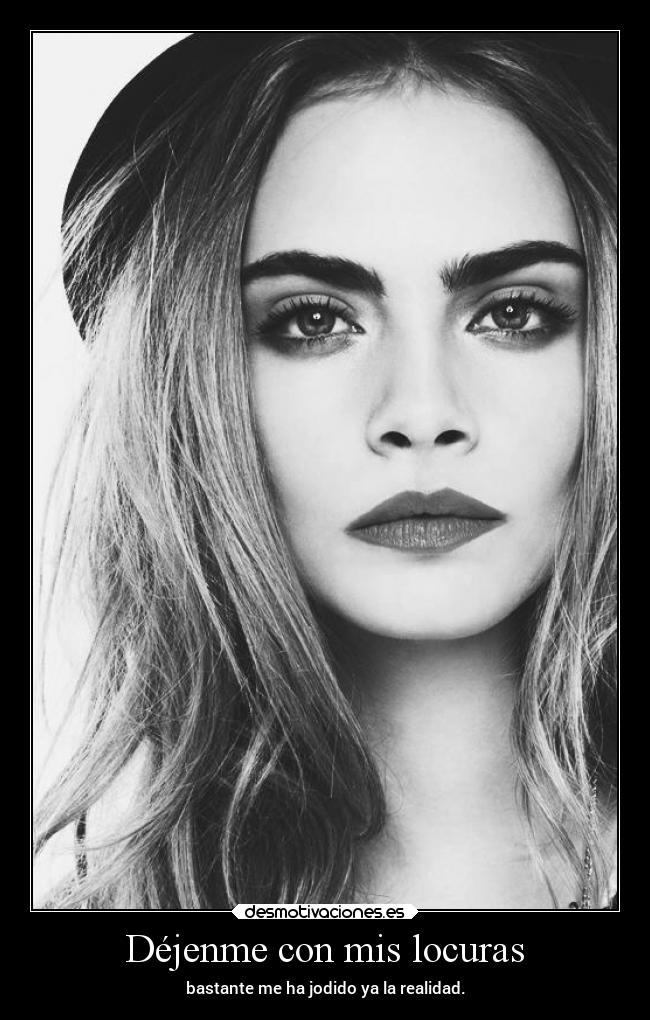 Déjenme con mis locuras - bastante me ha jodido ya la realidad.