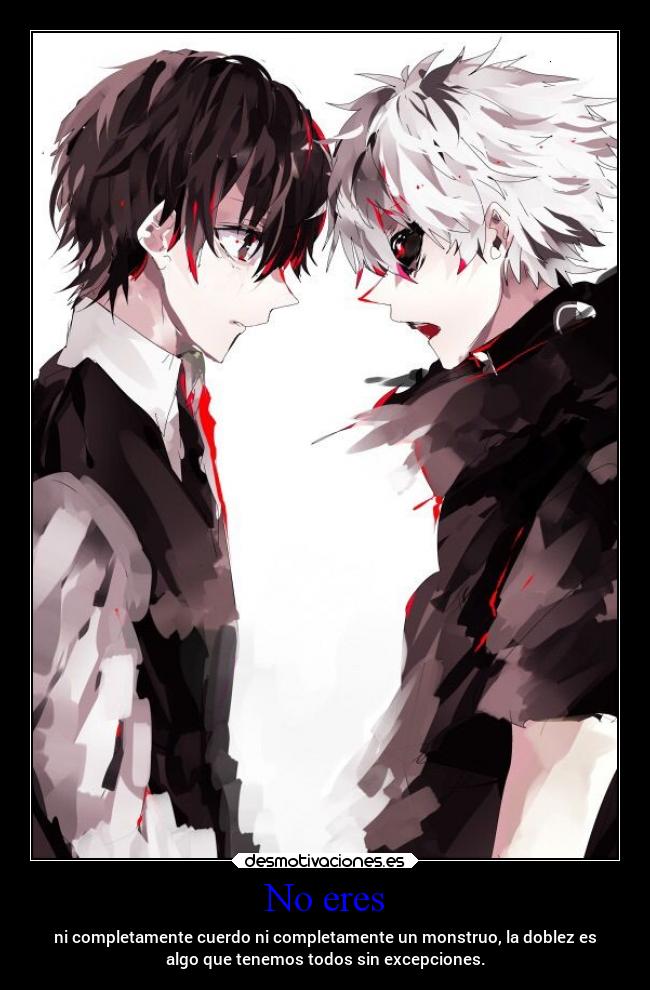 No eres - ni completamente cuerdo ni completamente un monstruo, la doblez es
algo que tenemos todos sin excepciones.