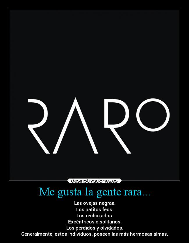 Me gusta la gente rara... - Las ovejas negras.
Los patitos feos.
Los rechazados.
Excéntricos o solitarios.
Los perdidos y olvidados.
Generalmente, estos individuos, poseen las más hermosas almas.