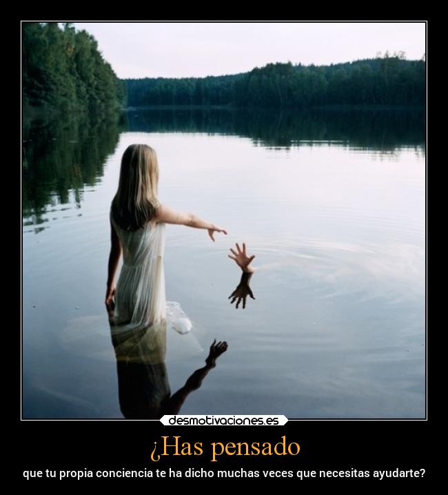 ¿Has pensado - que tu propia conciencia te ha dicho muchas veces que necesitas ayudarte?