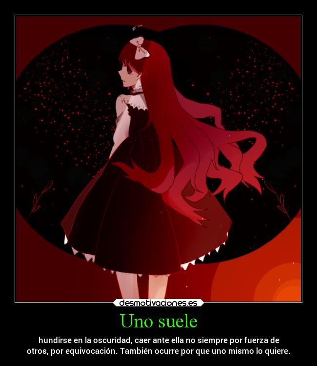 Uno suele - hundirse en la oscuridad, caer ante ella no siempre por fuerza de
otros, por equivocación. También ocurre por que uno mismo lo quiere.