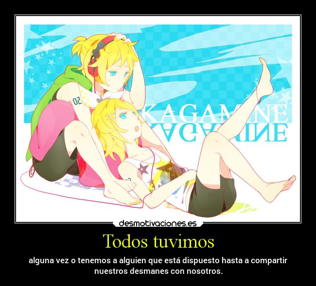 Todos tuvimos - alguna vez o tenemos a alguien que está dispuesto hasta a compartir
nuestros desmanes con nosotros.