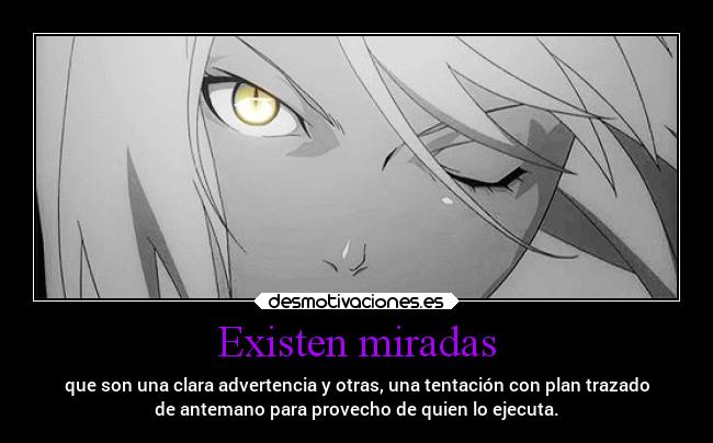 Existen miradas - que son una clara advertencia y otras, una tentación con plan trazado
de antemano para provecho de quien lo ejecuta.