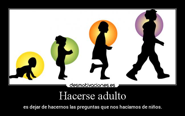 Hacerse adulto - es dejar de hacernos las preguntas que nos hacíamos de niños.