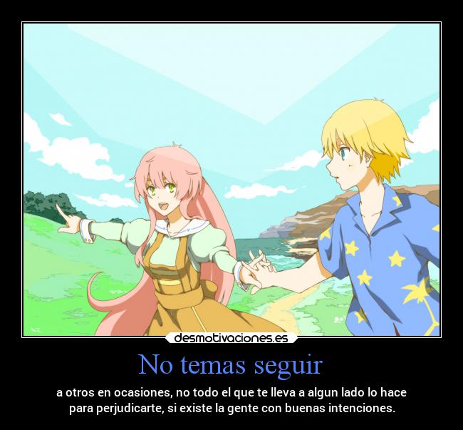 No temas seguir - a otros en ocasiones, no todo el que te lleva a algun lado lo hace
para perjudicarte, si existe la gente con buenas intenciones.