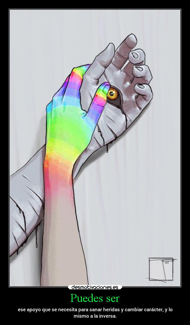 Puedes ser - ese apoyo que se necesita para sanar heridas y cambiar carácter, y lo
mismo a la inversa.