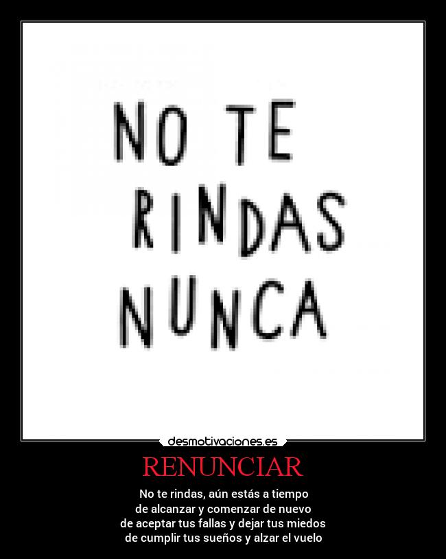 RENUNCIAR - No te rindas, aún estás a tiempo
de alcanzar y comenzar de nuevo
de aceptar tus fallas y dejar tus miedos
de cumplir tus sueños y alzar el vuelo