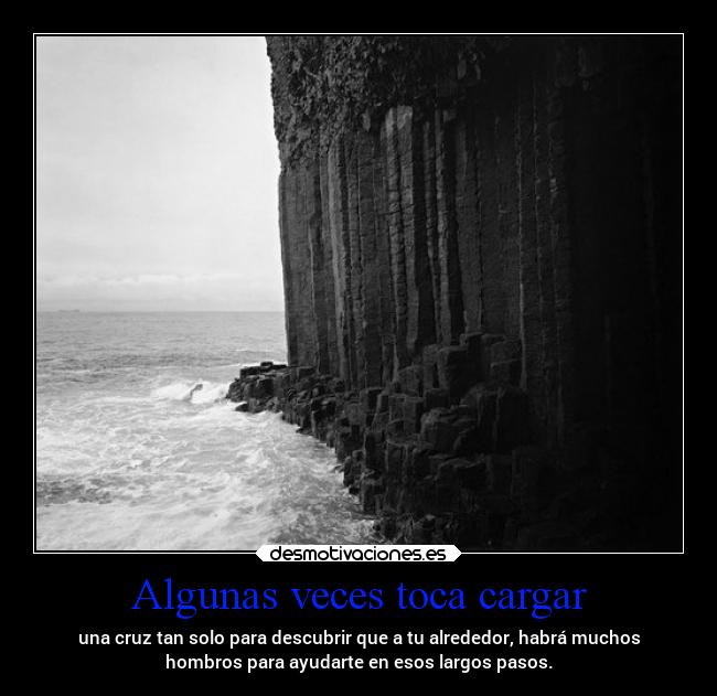 Algunas veces toca cargar - una cruz tan solo para descubrir que a tu alrededor, habrá muchos
hombros para ayudarte en esos largos pasos.