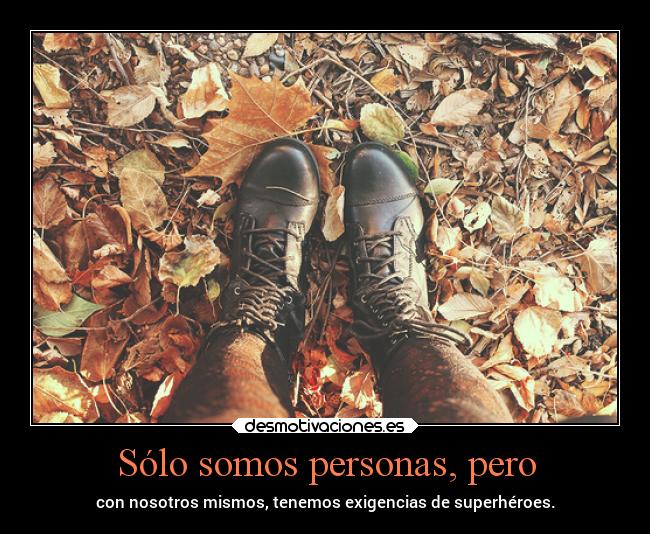Sólo somos personas, pero - con nosotros mismos, tenemos exigencias de superhéroes.