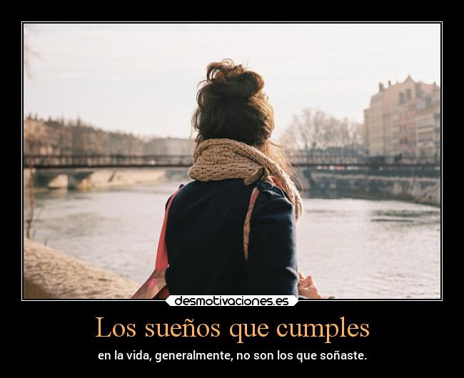 Los sueños que cumples - en la vida, generalmente, no son los que soñaste.