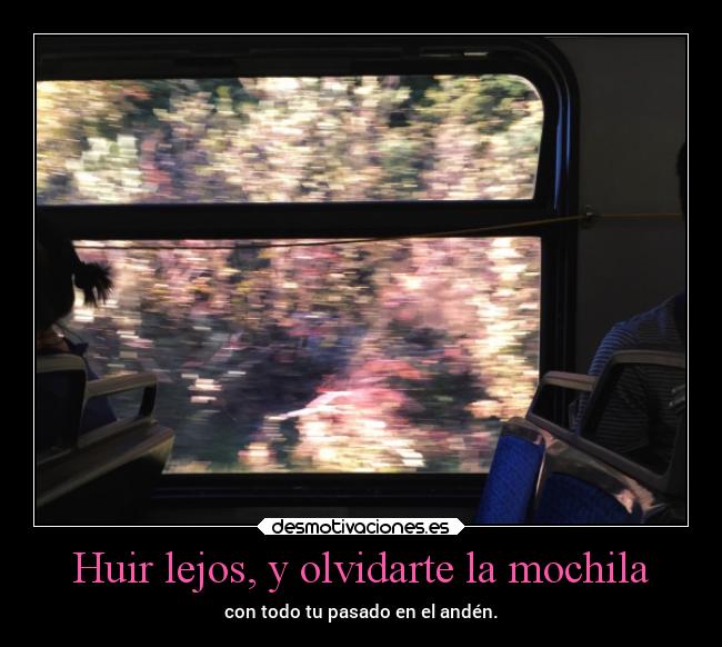 Huir lejos, y olvidarte la mochila - con todo tu pasado en el andén.