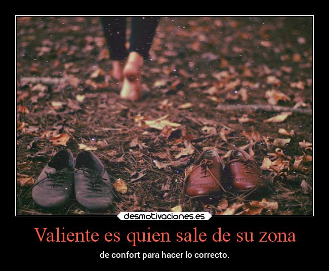Valiente es quien sale de su zona - de confort para hacer lo correcto.