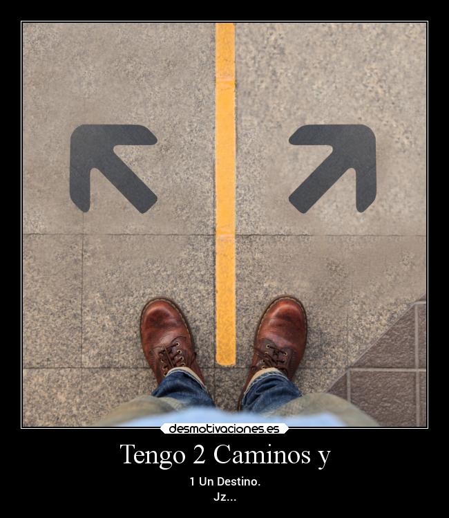 Tengo 2 Caminos y - 1 Un Destino.
Jz...