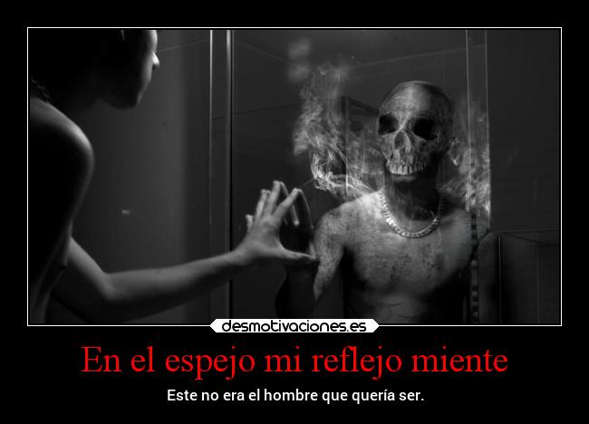 En el espejo mi reflejo miente - Este no era el hombre que quería ser.