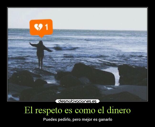 El respeto es como el dinero - Puedes pedirlo, pero mejor es ganarlo