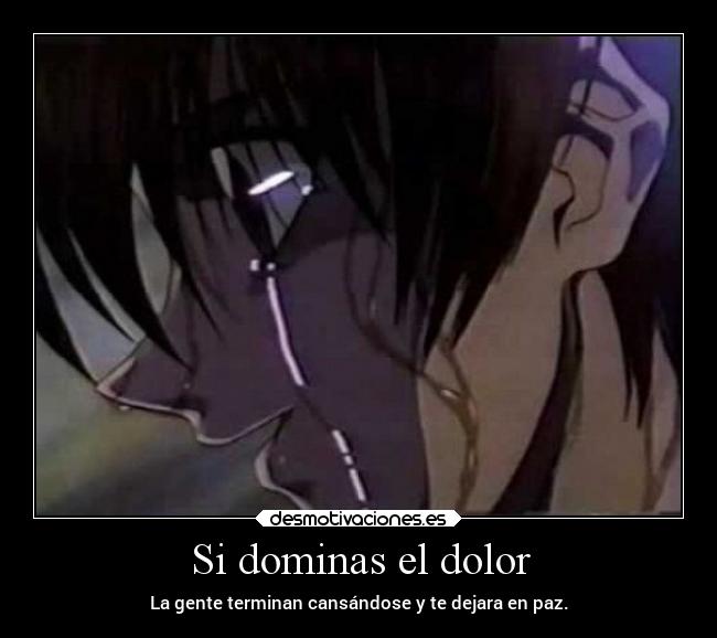 Si dominas el dolor - La gente terminan cansándose y te dejara en paz.
