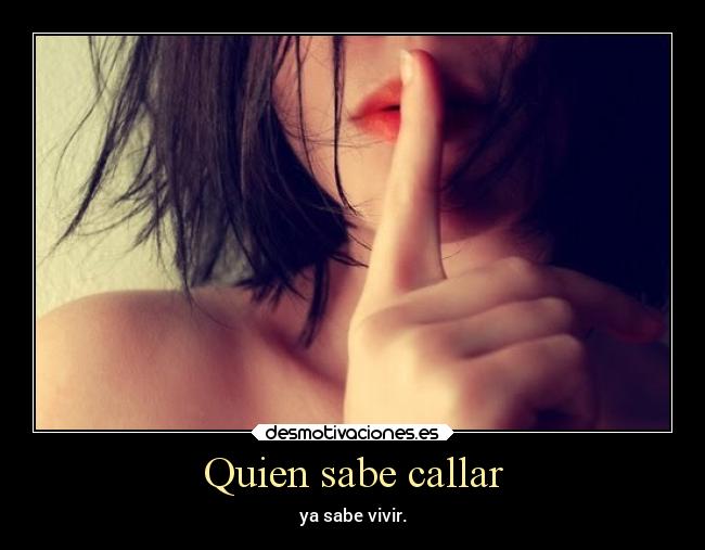 Quien sabe callar - ya sabe vivir.