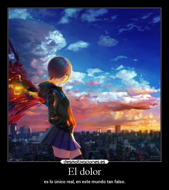 El dolor - es lo único real, en este mundo tan falso.
