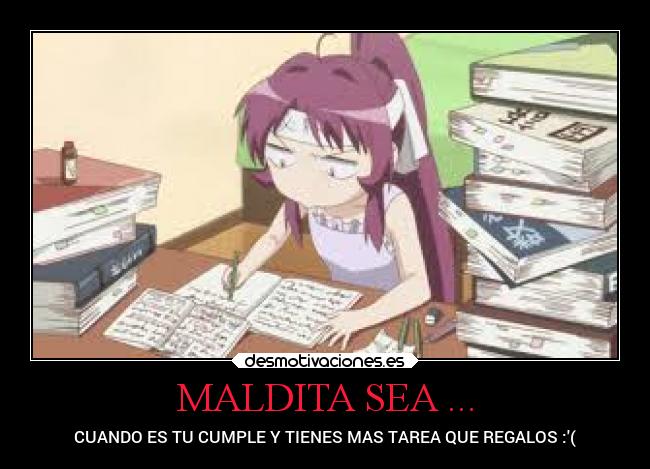 MALDITA SEA ... - CUANDO ES TU CUMPLE Y TIENES MAS TAREA QUE REGALOS :(