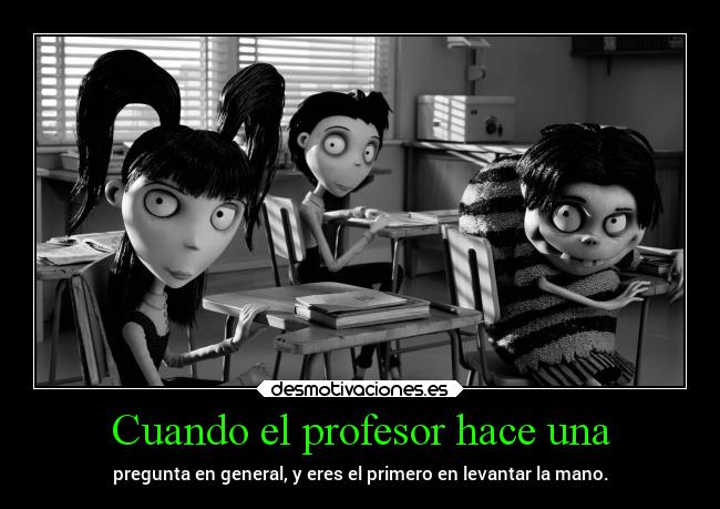 Cuando el profesor hace una - pregunta en general, y eres el primero en levantar la mano.