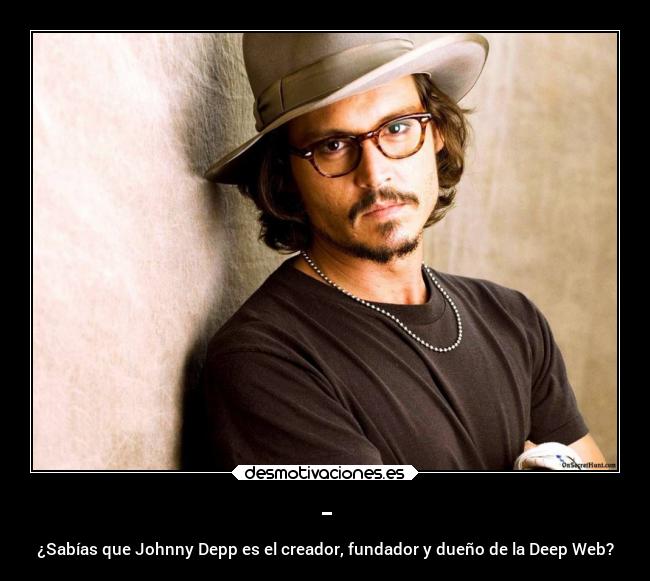 - - ¿Sabías que Johnny Depp es el creador, fundador y dueño de la Deep Web?