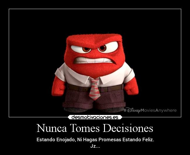 Nunca Tomes Decisiones - Estando Enojado, Ni Hagas Promesas Estando Feliz.
Jz...