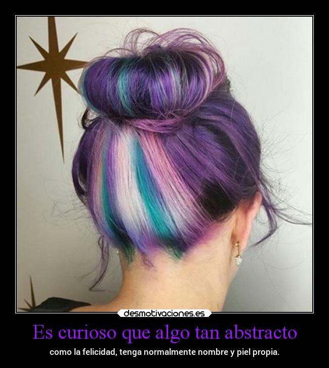 Es curioso que algo tan abstracto - como la felicidad, tenga normalmente nombre y piel propia.