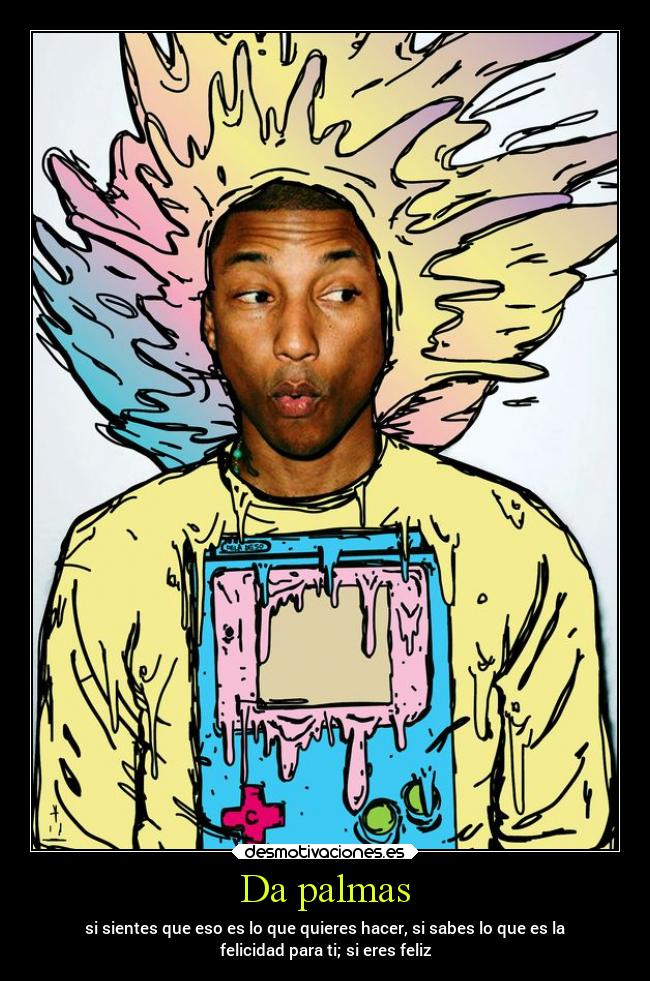 Da palmas - si sientes que eso es lo que quieres hacer, si sabes lo que es la
felicidad para ti; si eres feliz