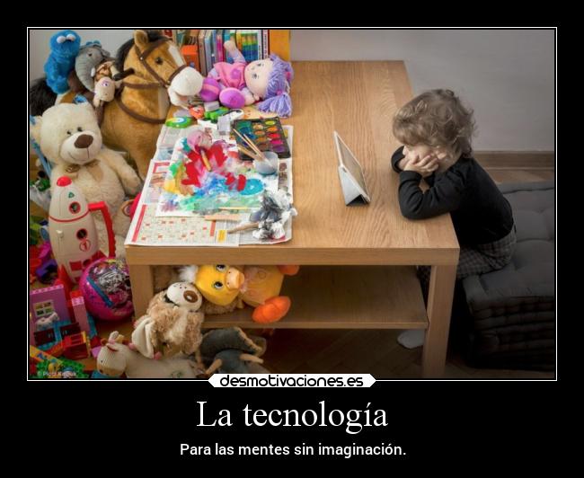 La tecnología - Para las mentes sin imaginación.