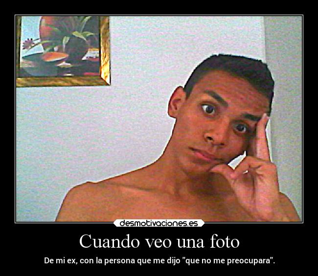 Cuando veo una foto - De mi ex, con la persona que me dijo que no me preocupara.