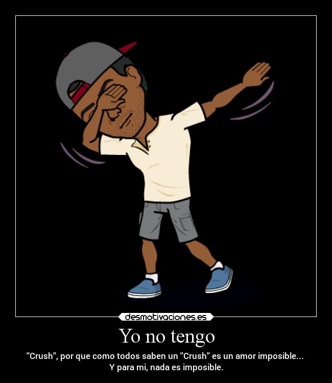 Yo no tengo - Crush, por que como todos saben un Crush es un amor imposible...
Y para mi, nada es imposible.