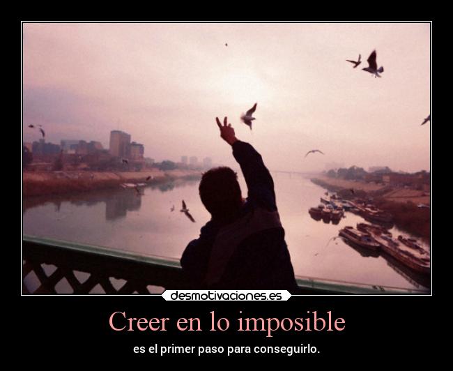 Creer en lo imposible - es el primer paso para conseguirlo.