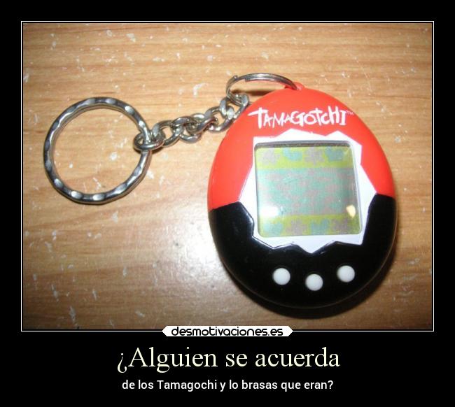 ¿Alguien se acuerda - de los Tamagochi y lo brasas que eran?