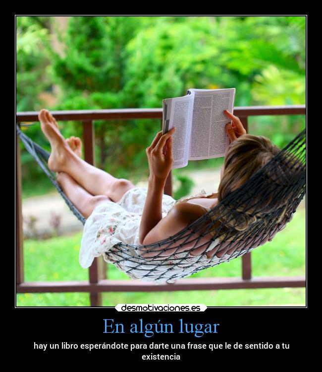 En algún lugar - hay un libro esperándote para darte una frase que le de sentido a tu
existencia