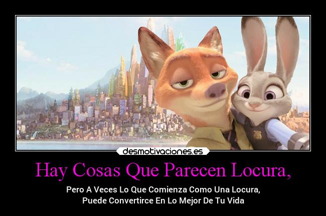 Hay Cosas Que Parecen Locura, - Pero A Veces Lo Que Comienza Como Una Locura,
Puede Convertirce En Lo Mejor De Tu Vida