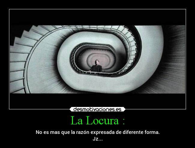 La Locura : - No es mas que la razón expresada de diferente forma.
Jz...