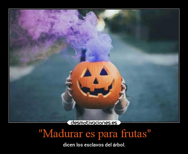 Madurar es para frutas - 