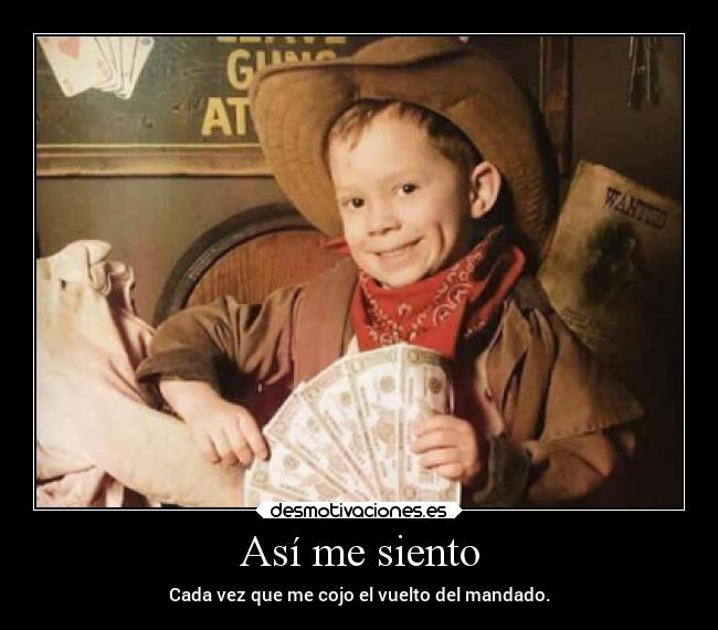 Así me siento - Cada vez que me cojo el vuelto del mandado.