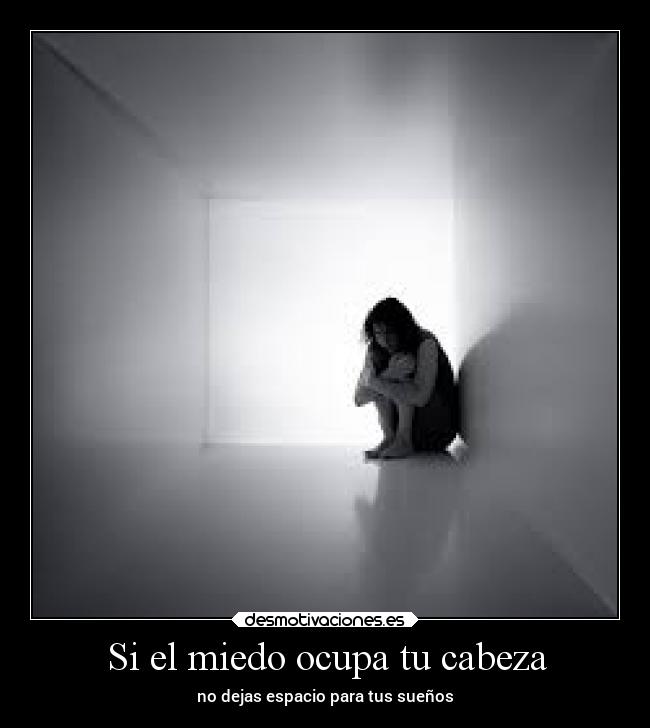 Si el miedo ocupa tu cabeza - no dejas espacio para tus sueños