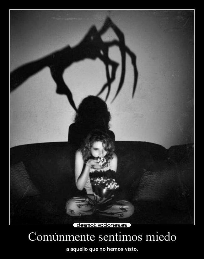 Comúnmente sentimos miedo - a aquello que no hemos visto.