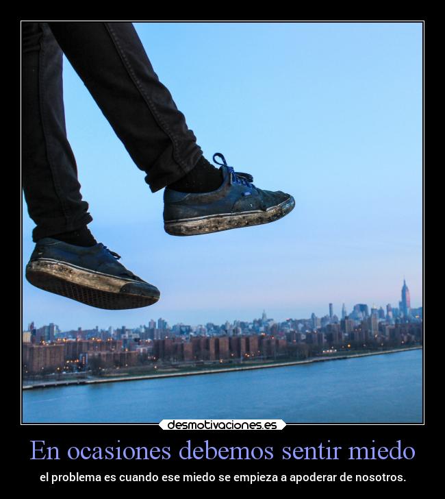 En ocasiones debemos sentir miedo - el problema es cuando ese miedo se empieza a apoderar de nosotros.