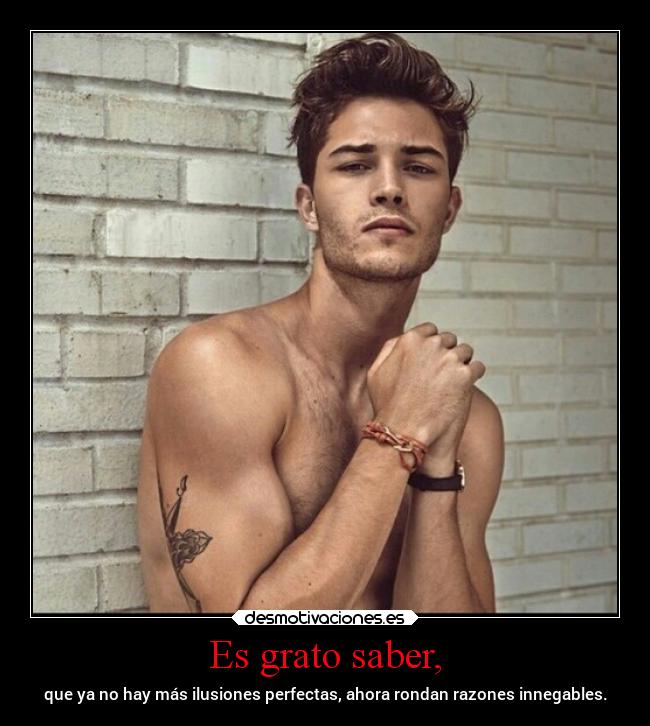 Es grato saber, - que ya no hay más ilusiones perfectas, ahora rondan razones innegables.