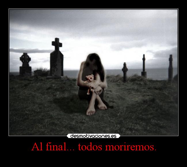 Al final... todos moriremos. -