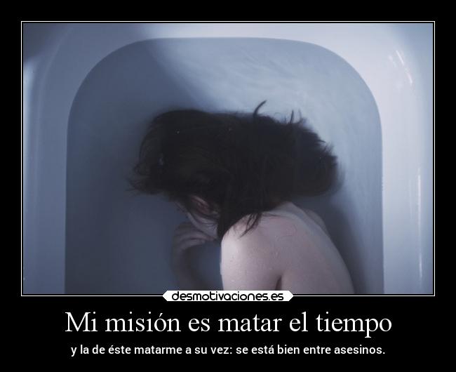 Mi misión es matar el tiempo - y la de éste matarme a su vez: se está bien entre asesinos.