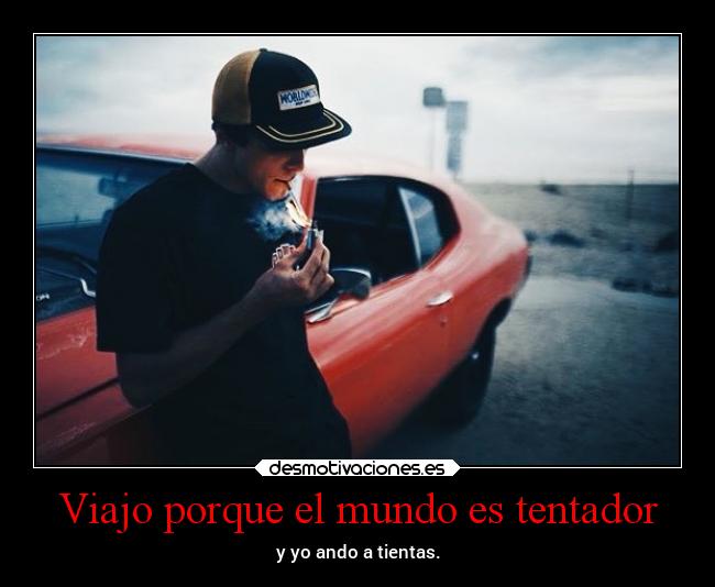 Viajo porque el mundo es tentador - y yo ando a tientas.