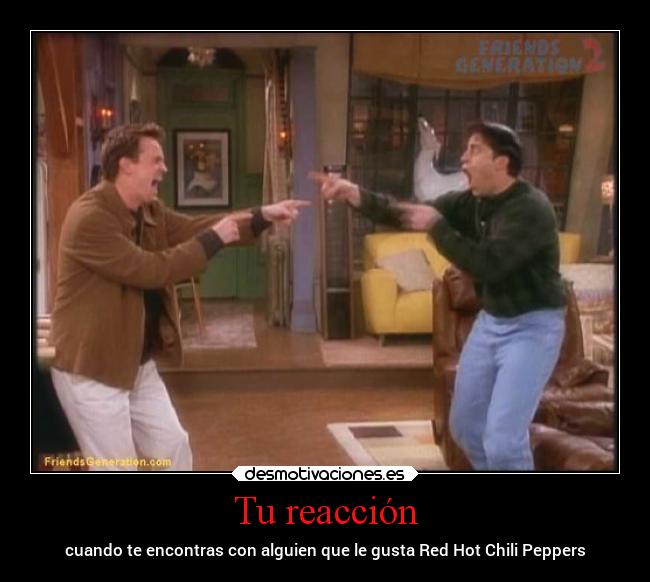 Tu reacción - cuando te encontras con alguien que le gusta Red Hot Chili Peppers