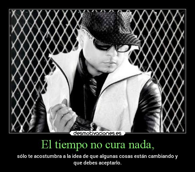 El tiempo no cura nada, - sólo te acostumbra a la idea de que algunas cosas están cambiando y
que debes aceptarlo.