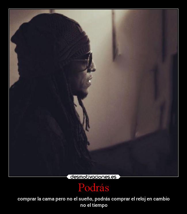 Podrás - comprar la cama pero no el sueño, podrás comprar el reloj en cambio
no el tiempo
