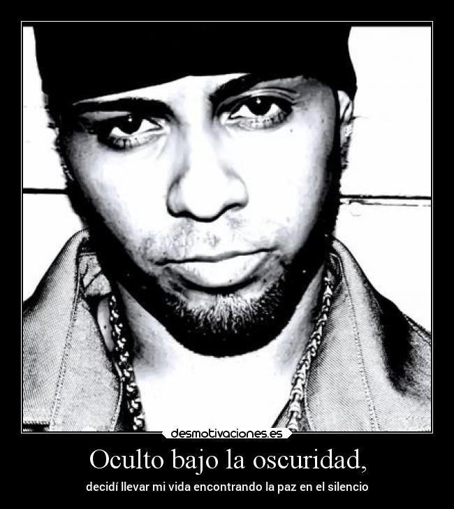 Oculto bajo la oscuridad, - decidí llevar mi vida encontrando la paz en el silencio